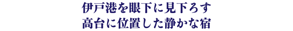 伊戸港を眼下に見下ろす 高台に位置した静かな宿